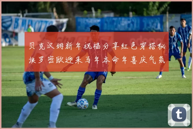 贝克汉姆新年祝福分享红色穿搭秘诀罗密欧迎来马年本命年喜庆气氛