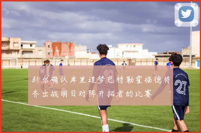 科尔确认库里追梦巴特勒霍福德将齐出战明日对阵开拓者的比赛