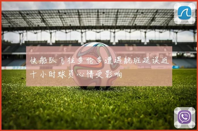 快船队飞往多伦多遭遇航班延误近十小时球员心情受影响