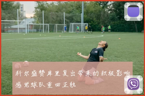 科尔盛赞库里复出带来的积极影响感觉球队重回正轨